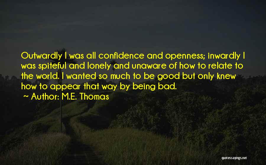 M.E. Thomas Quotes: Outwardly I Was All Confidence And Openness; Inwardly I Was Spiteful And Lonely And Unaware Of How To Relate To
