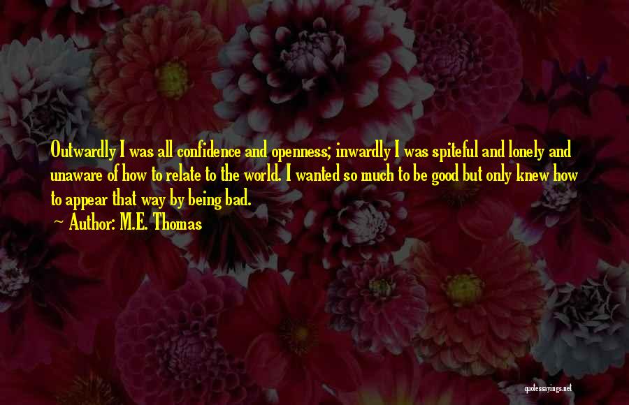 M.E. Thomas Quotes: Outwardly I Was All Confidence And Openness; Inwardly I Was Spiteful And Lonely And Unaware Of How To Relate To