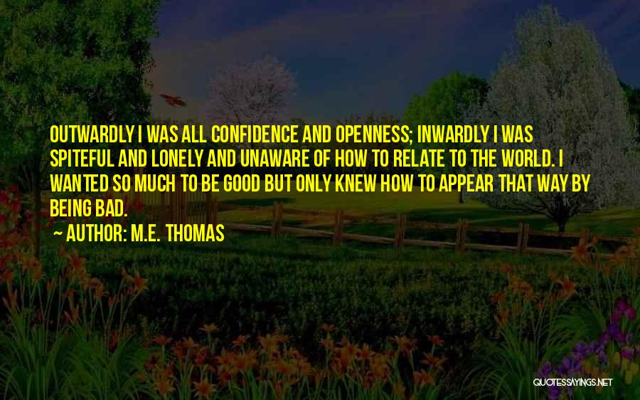 M.E. Thomas Quotes: Outwardly I Was All Confidence And Openness; Inwardly I Was Spiteful And Lonely And Unaware Of How To Relate To