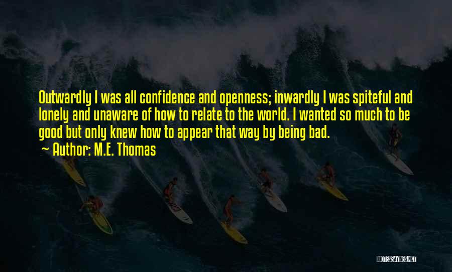 M.E. Thomas Quotes: Outwardly I Was All Confidence And Openness; Inwardly I Was Spiteful And Lonely And Unaware Of How To Relate To