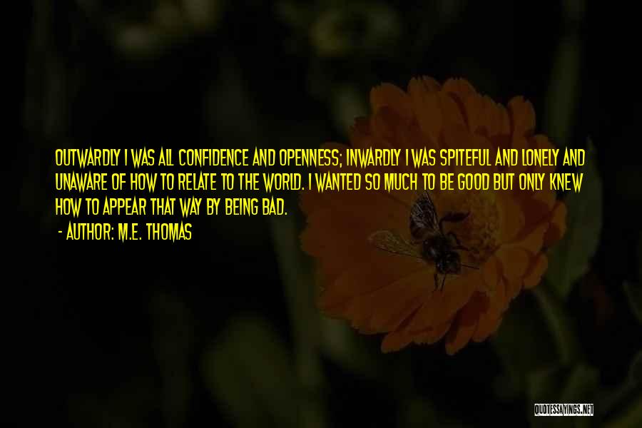 M.E. Thomas Quotes: Outwardly I Was All Confidence And Openness; Inwardly I Was Spiteful And Lonely And Unaware Of How To Relate To