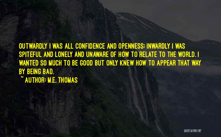 M.E. Thomas Quotes: Outwardly I Was All Confidence And Openness; Inwardly I Was Spiteful And Lonely And Unaware Of How To Relate To