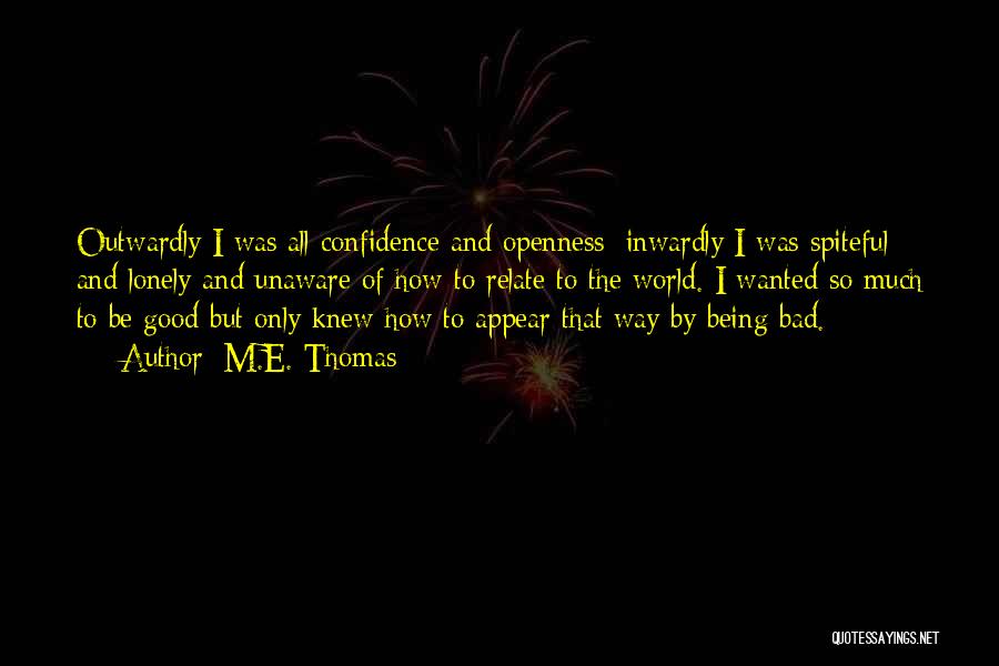 M.E. Thomas Quotes: Outwardly I Was All Confidence And Openness; Inwardly I Was Spiteful And Lonely And Unaware Of How To Relate To