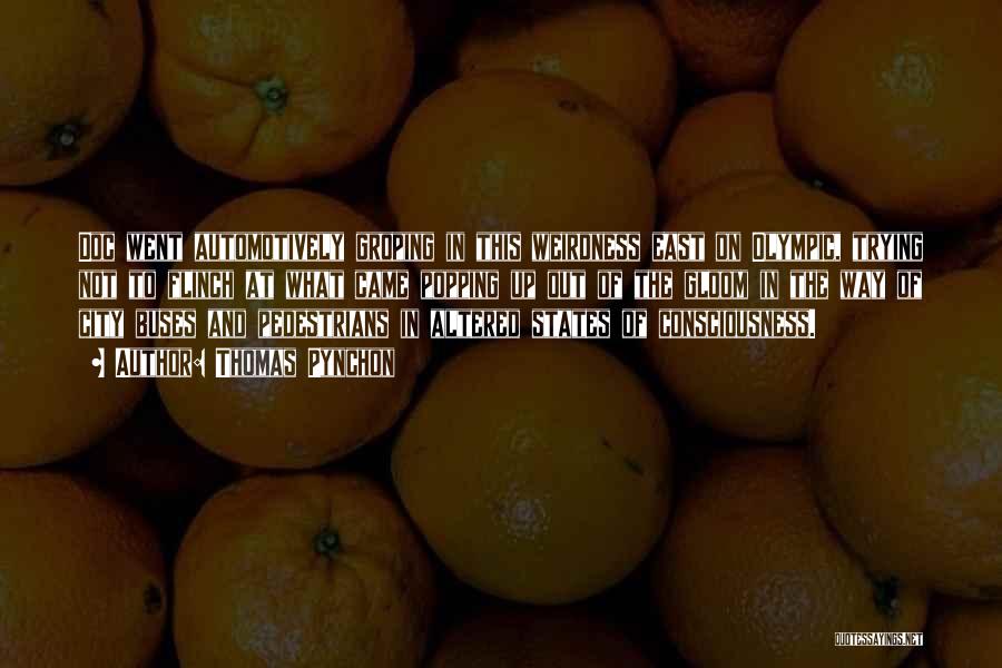 Thomas Pynchon Quotes: Doc Went Automotively Groping In This Weirdness East On Olympic, Trying Not To Flinch At What Came Popping Up Out