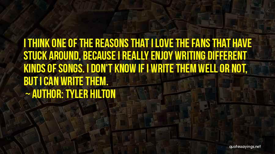 Tyler Hilton Quotes: I Think One Of The Reasons That I Love The Fans That Have Stuck Around, Because I Really Enjoy Writing