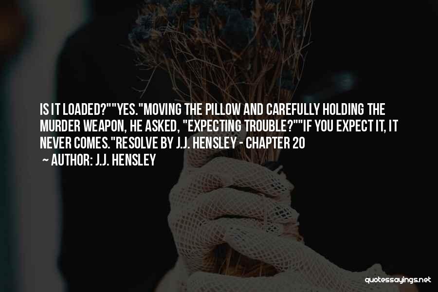 J.J. Hensley Quotes: Is It Loaded?yes.moving The Pillow And Carefully Holding The Murder Weapon, He Asked, Expecting Trouble?if You Expect It, It Never