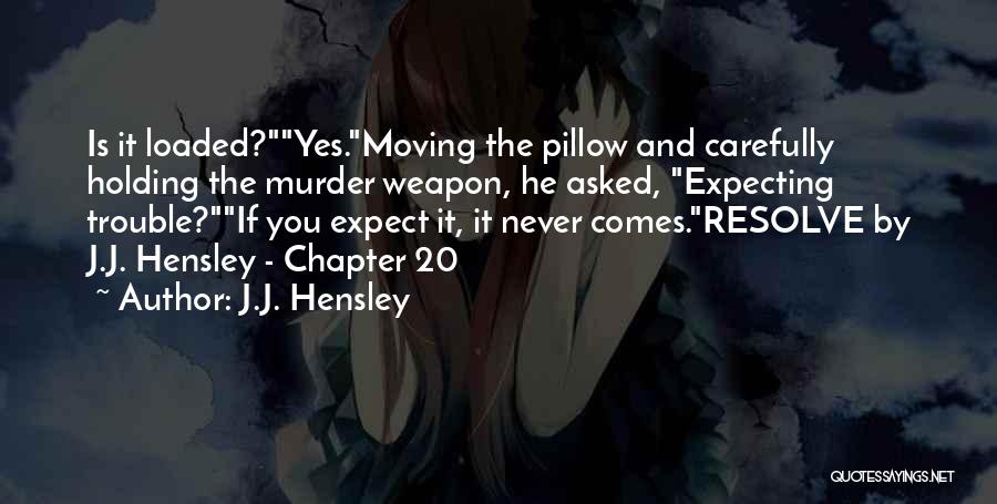 J.J. Hensley Quotes: Is It Loaded?yes.moving The Pillow And Carefully Holding The Murder Weapon, He Asked, Expecting Trouble?if You Expect It, It Never