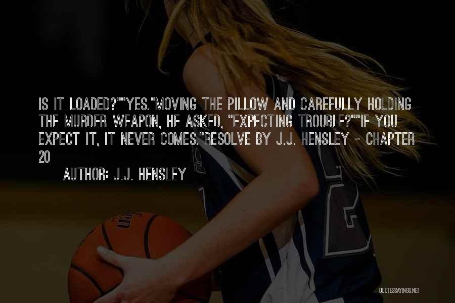 J.J. Hensley Quotes: Is It Loaded?yes.moving The Pillow And Carefully Holding The Murder Weapon, He Asked, Expecting Trouble?if You Expect It, It Never