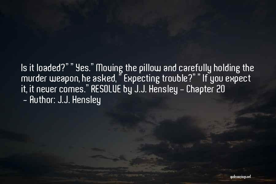 J.J. Hensley Quotes: Is It Loaded?yes.moving The Pillow And Carefully Holding The Murder Weapon, He Asked, Expecting Trouble?if You Expect It, It Never