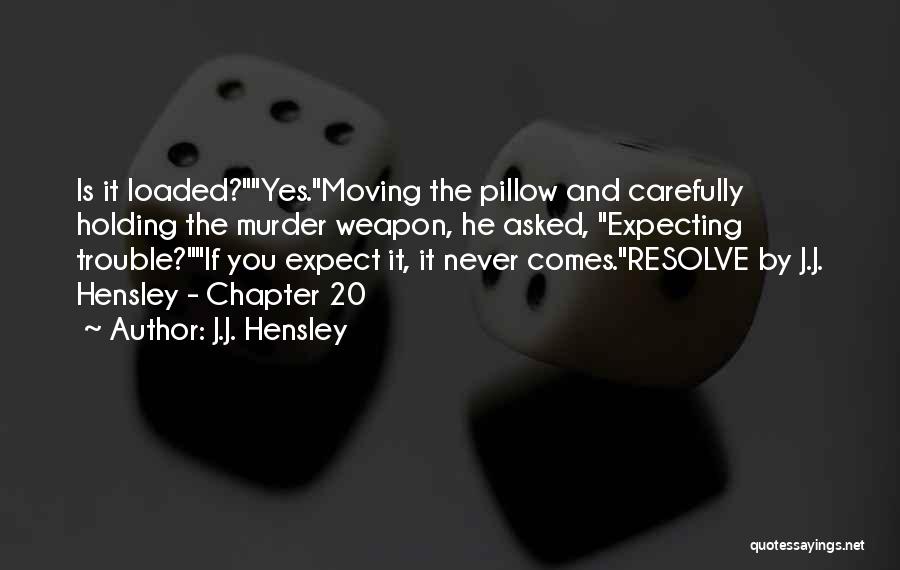 J.J. Hensley Quotes: Is It Loaded?yes.moving The Pillow And Carefully Holding The Murder Weapon, He Asked, Expecting Trouble?if You Expect It, It Never