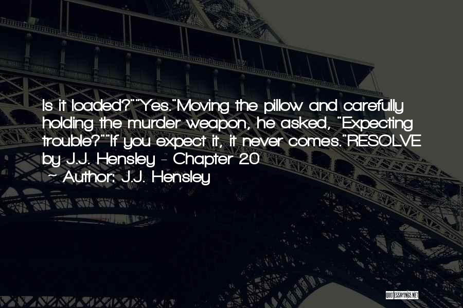 J.J. Hensley Quotes: Is It Loaded?yes.moving The Pillow And Carefully Holding The Murder Weapon, He Asked, Expecting Trouble?if You Expect It, It Never