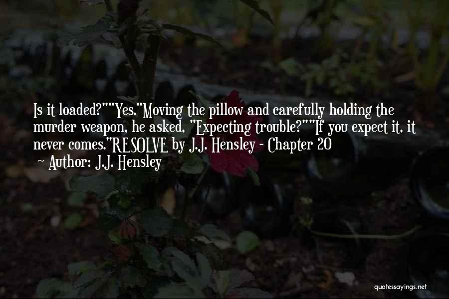 J.J. Hensley Quotes: Is It Loaded?yes.moving The Pillow And Carefully Holding The Murder Weapon, He Asked, Expecting Trouble?if You Expect It, It Never