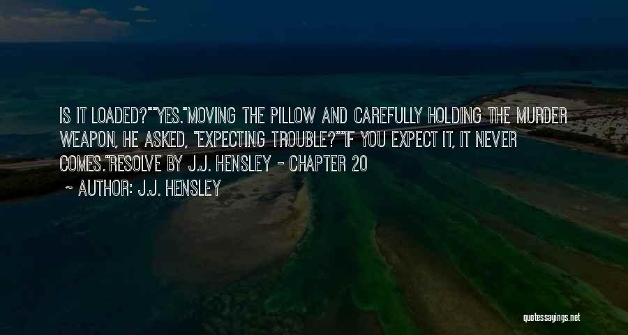 J.J. Hensley Quotes: Is It Loaded?yes.moving The Pillow And Carefully Holding The Murder Weapon, He Asked, Expecting Trouble?if You Expect It, It Never