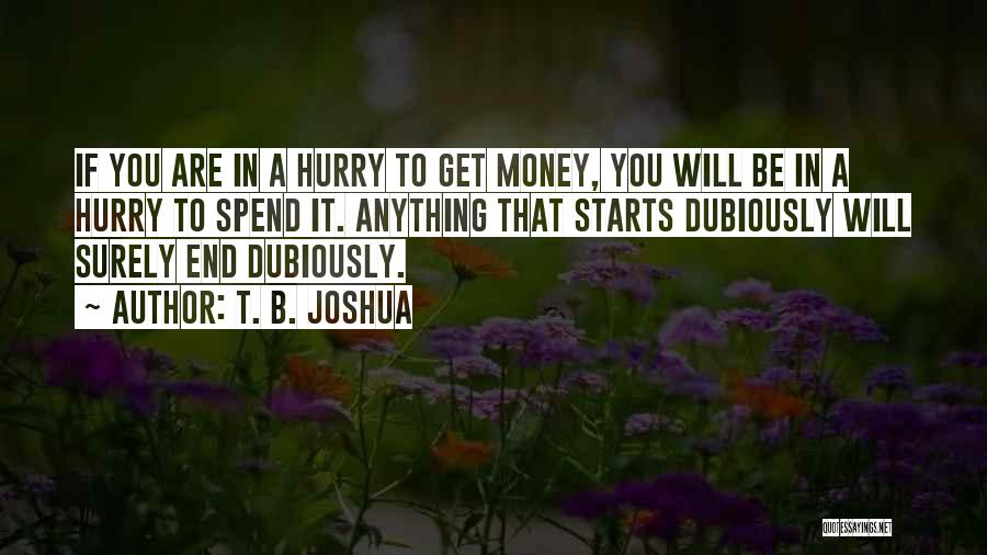 T. B. Joshua Quotes: If You Are In A Hurry To Get Money, You Will Be In A Hurry To Spend It. Anything That