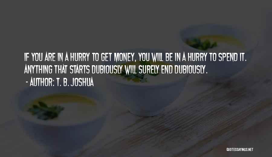 T. B. Joshua Quotes: If You Are In A Hurry To Get Money, You Will Be In A Hurry To Spend It. Anything That