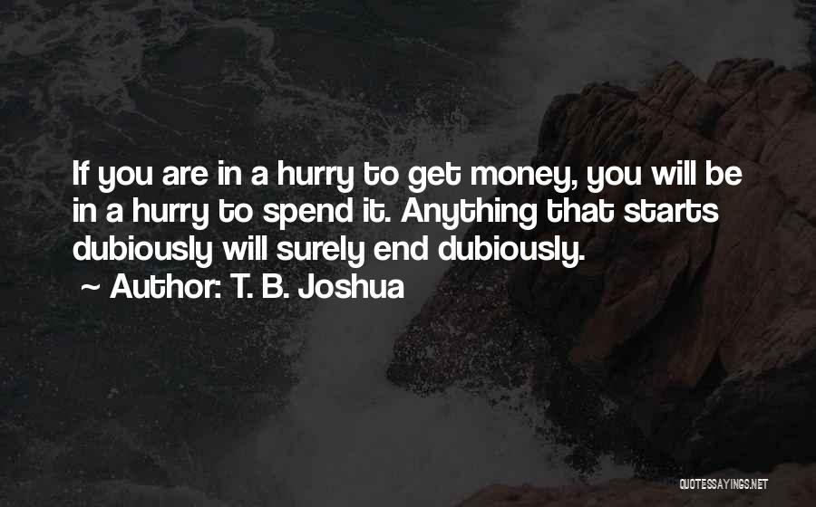 T. B. Joshua Quotes: If You Are In A Hurry To Get Money, You Will Be In A Hurry To Spend It. Anything That