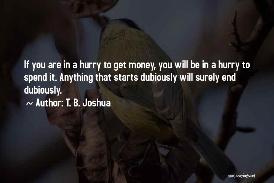 T. B. Joshua Quotes: If You Are In A Hurry To Get Money, You Will Be In A Hurry To Spend It. Anything That