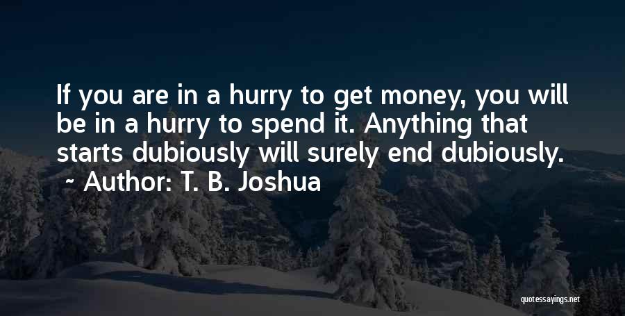 T. B. Joshua Quotes: If You Are In A Hurry To Get Money, You Will Be In A Hurry To Spend It. Anything That