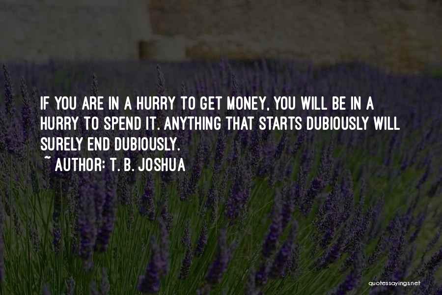 T. B. Joshua Quotes: If You Are In A Hurry To Get Money, You Will Be In A Hurry To Spend It. Anything That