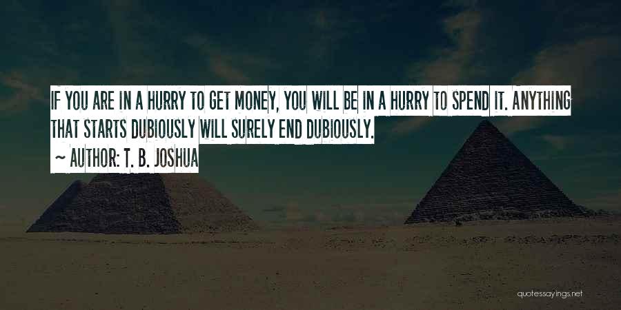 T. B. Joshua Quotes: If You Are In A Hurry To Get Money, You Will Be In A Hurry To Spend It. Anything That