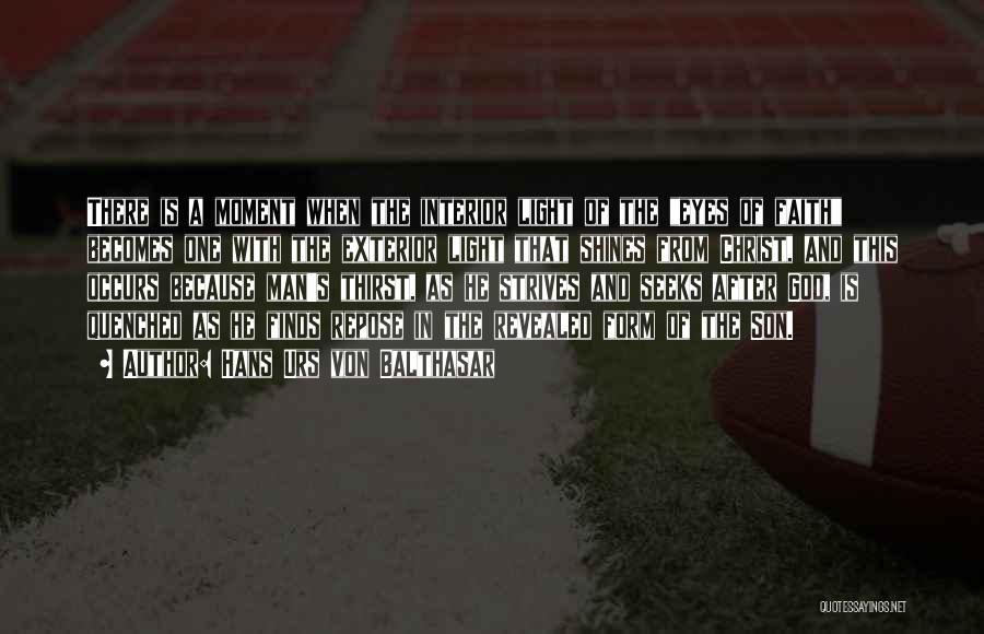 Hans Urs Von Balthasar Quotes: There Is A Moment When The Interior Light Of The Eyes Of Faith Becomes One With The Exterior Light That