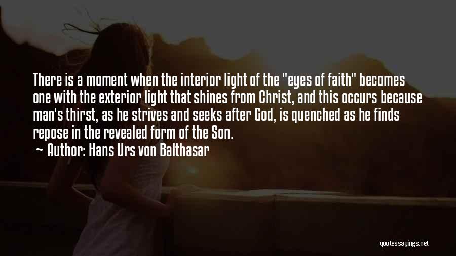 Hans Urs Von Balthasar Quotes: There Is A Moment When The Interior Light Of The Eyes Of Faith Becomes One With The Exterior Light That