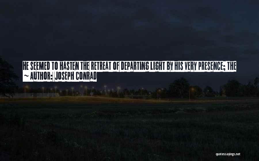 Joseph Conrad Quotes: He Seemed To Hasten The Retreat Of Departing Light By His Very Presence; The Setting Sun Dipped Sharply, As Though