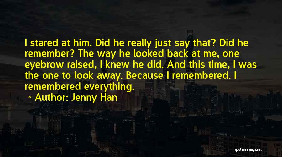 Jenny Han Quotes: I Stared At Him. Did He Really Just Say That? Did He Remember? The Way He Looked Back At Me,