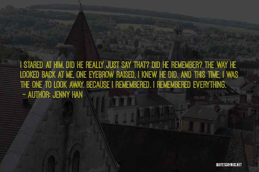 Jenny Han Quotes: I Stared At Him. Did He Really Just Say That? Did He Remember? The Way He Looked Back At Me,