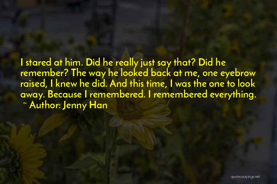 Jenny Han Quotes: I Stared At Him. Did He Really Just Say That? Did He Remember? The Way He Looked Back At Me,