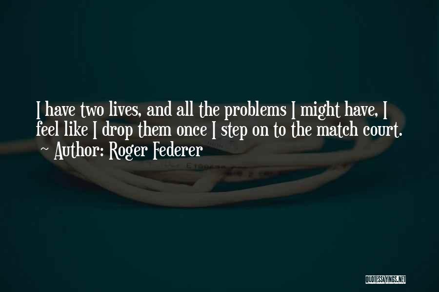 Roger Federer Quotes: I Have Two Lives, And All The Problems I Might Have, I Feel Like I Drop Them Once I Step