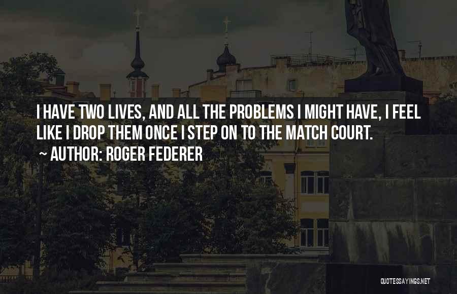 Roger Federer Quotes: I Have Two Lives, And All The Problems I Might Have, I Feel Like I Drop Them Once I Step