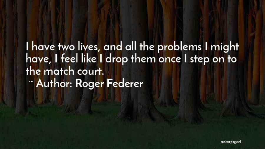 Roger Federer Quotes: I Have Two Lives, And All The Problems I Might Have, I Feel Like I Drop Them Once I Step
