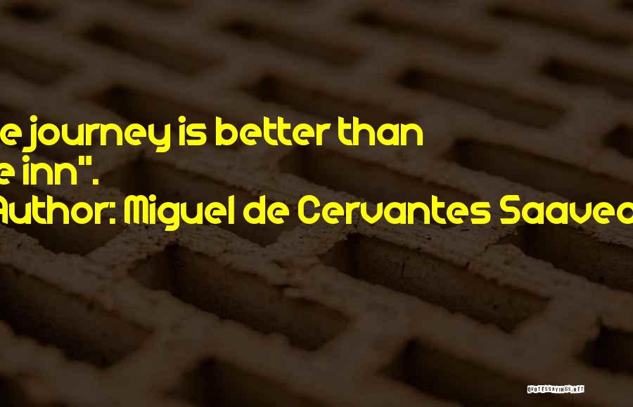 Miguel De Cervantes Saavedra Quotes: The Journey Is Better Than The Inn.