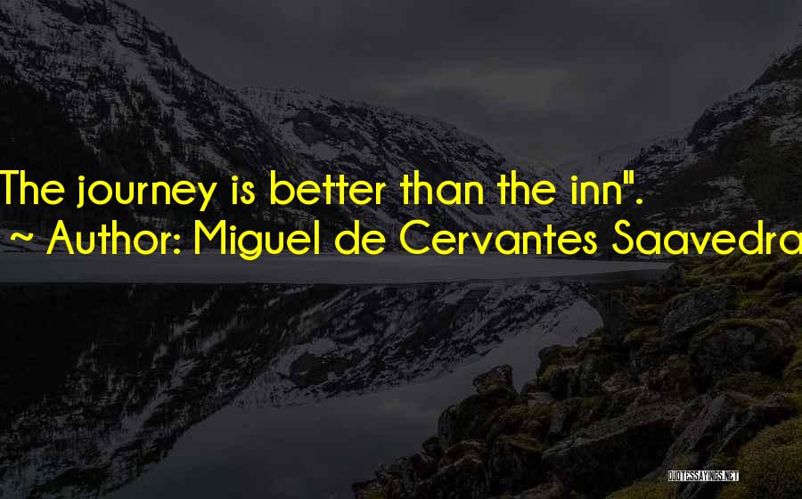 Miguel De Cervantes Saavedra Quotes: The Journey Is Better Than The Inn.