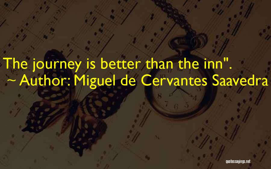 Miguel De Cervantes Saavedra Quotes: The Journey Is Better Than The Inn.