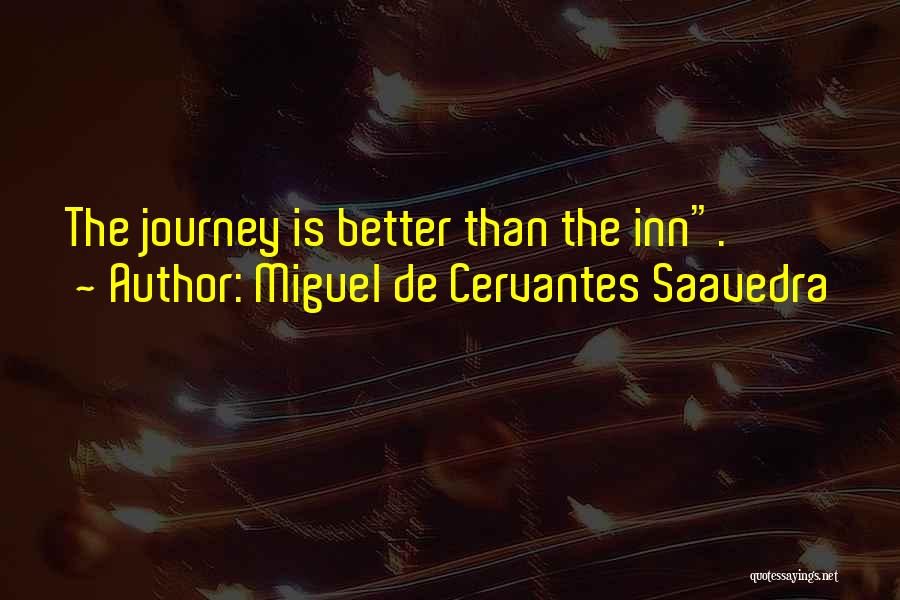 Miguel De Cervantes Saavedra Quotes: The Journey Is Better Than The Inn.