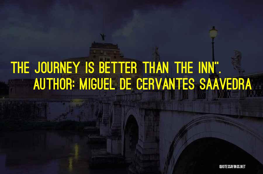 Miguel De Cervantes Saavedra Quotes: The Journey Is Better Than The Inn.