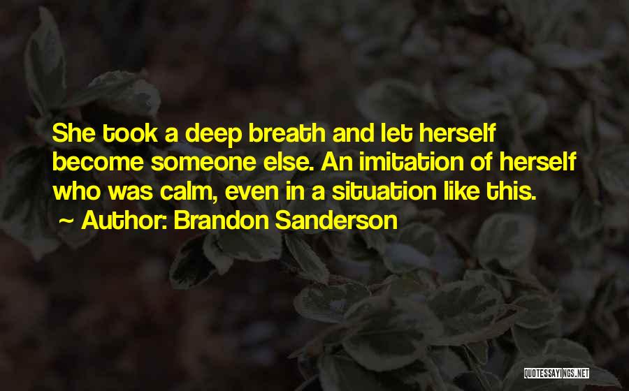 Brandon Sanderson Quotes: She Took A Deep Breath And Let Herself Become Someone Else. An Imitation Of Herself Who Was Calm, Even In
