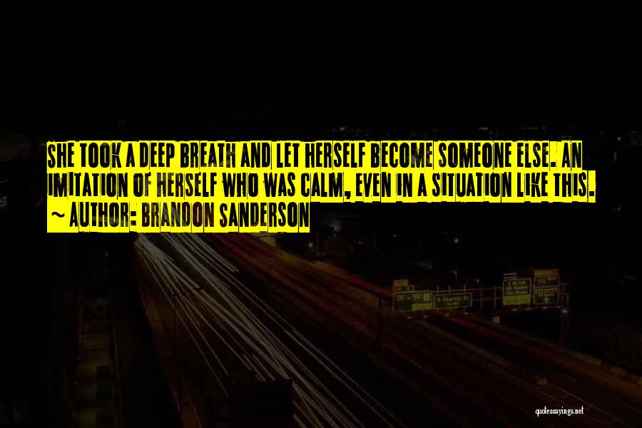Brandon Sanderson Quotes: She Took A Deep Breath And Let Herself Become Someone Else. An Imitation Of Herself Who Was Calm, Even In