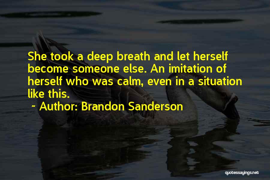 Brandon Sanderson Quotes: She Took A Deep Breath And Let Herself Become Someone Else. An Imitation Of Herself Who Was Calm, Even In