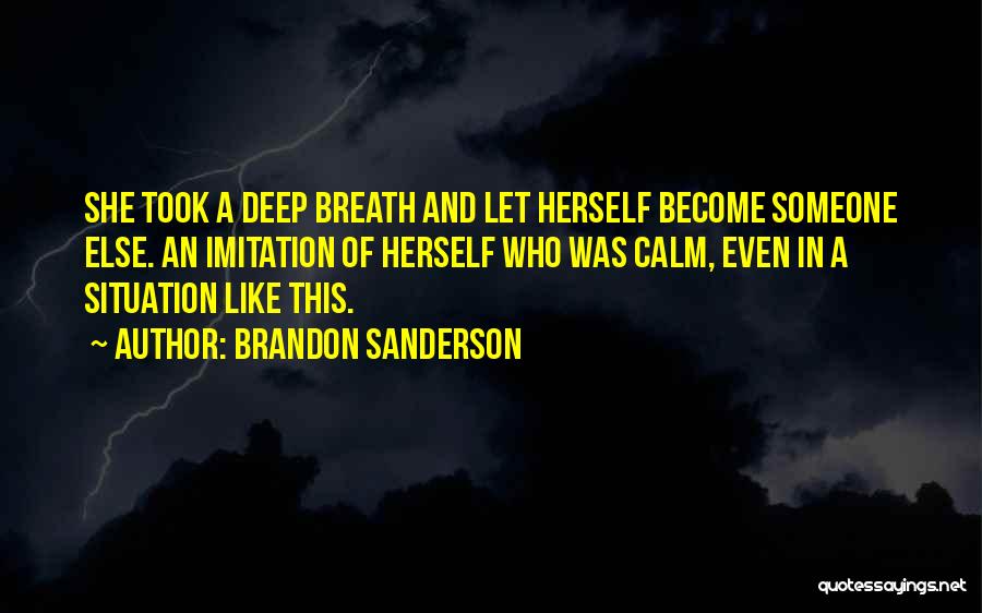 Brandon Sanderson Quotes: She Took A Deep Breath And Let Herself Become Someone Else. An Imitation Of Herself Who Was Calm, Even In