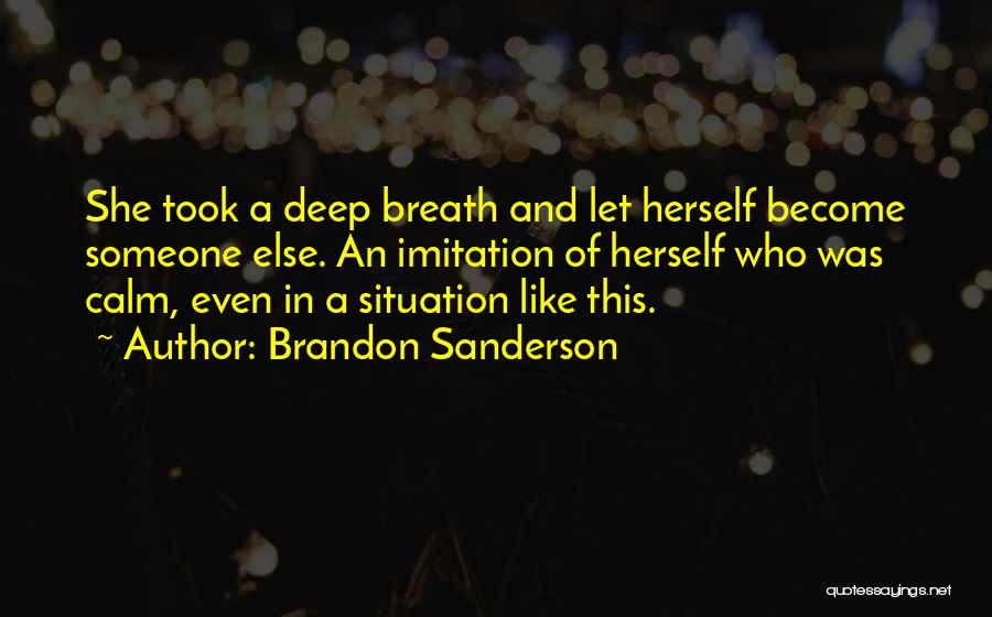 Brandon Sanderson Quotes: She Took A Deep Breath And Let Herself Become Someone Else. An Imitation Of Herself Who Was Calm, Even In
