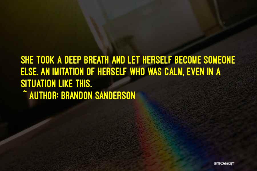 Brandon Sanderson Quotes: She Took A Deep Breath And Let Herself Become Someone Else. An Imitation Of Herself Who Was Calm, Even In