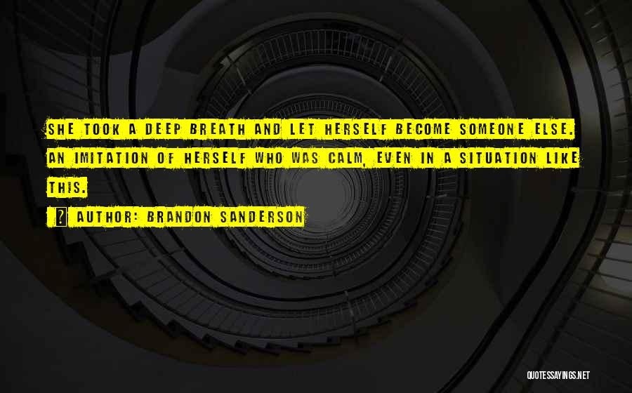 Brandon Sanderson Quotes: She Took A Deep Breath And Let Herself Become Someone Else. An Imitation Of Herself Who Was Calm, Even In