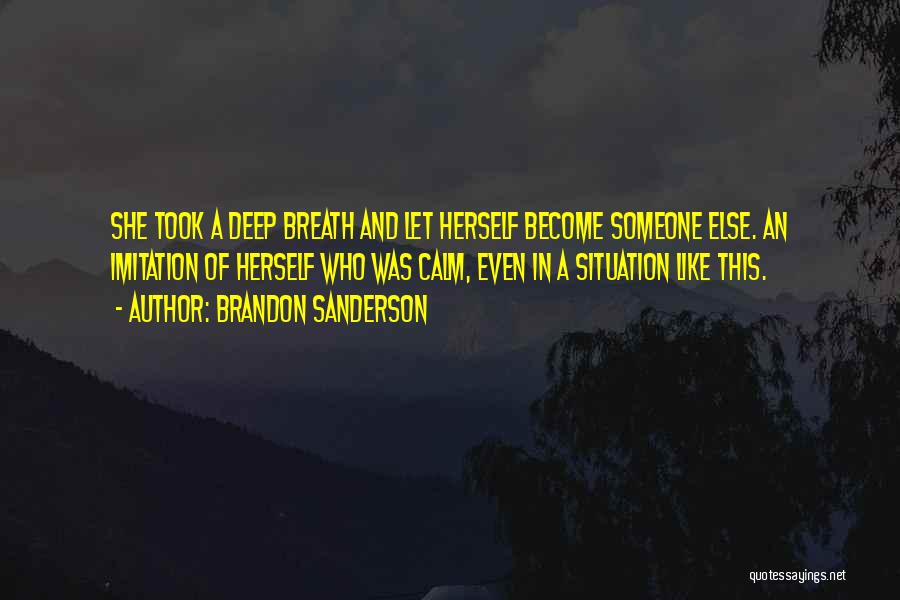 Brandon Sanderson Quotes: She Took A Deep Breath And Let Herself Become Someone Else. An Imitation Of Herself Who Was Calm, Even In