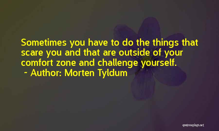 Morten Tyldum Quotes: Sometimes You Have To Do The Things That Scare You And That Are Outside Of Your Comfort Zone And Challenge