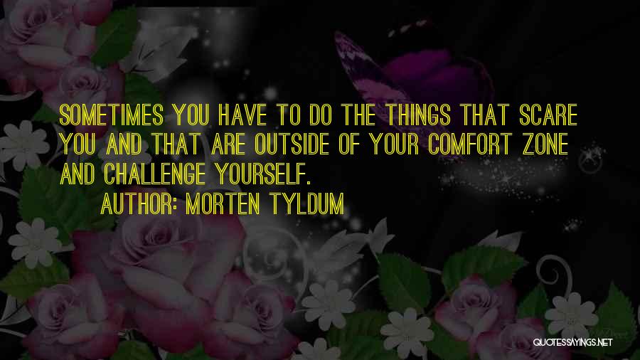 Morten Tyldum Quotes: Sometimes You Have To Do The Things That Scare You And That Are Outside Of Your Comfort Zone And Challenge