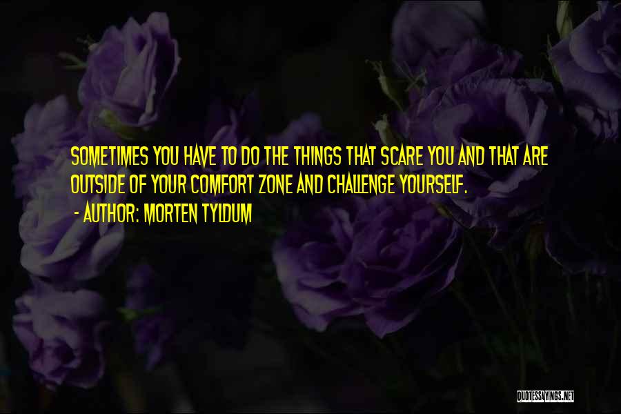 Morten Tyldum Quotes: Sometimes You Have To Do The Things That Scare You And That Are Outside Of Your Comfort Zone And Challenge