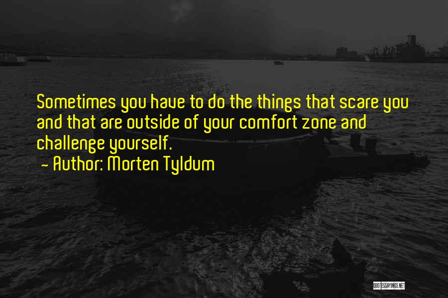 Morten Tyldum Quotes: Sometimes You Have To Do The Things That Scare You And That Are Outside Of Your Comfort Zone And Challenge